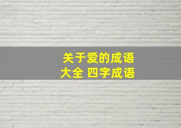 关于爱的成语大全 四字成语